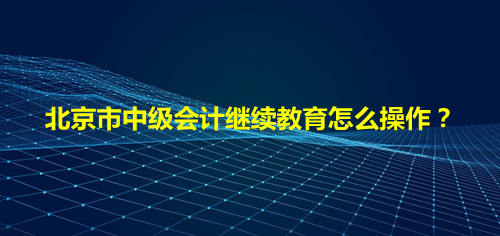 如何查詢(xún)北京以前年度的會(huì)計(jì)繼續(xù)教育的合格單?