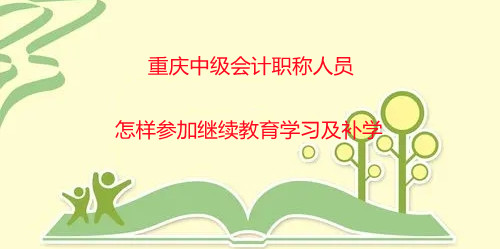 重慶中級會計職稱人員怎樣參加繼續教育學習及補學 重慶中級會計職稱人員怎樣參加繼續教育學習及補學