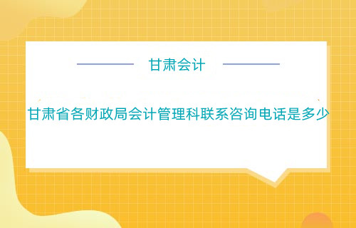 甘肅省各財政局會計管理科聯系咨詢電話是多少