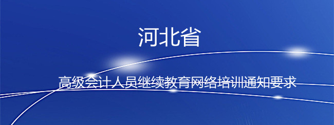 河北省2024年度高級會計人員繼續教育網絡培訓通知要求