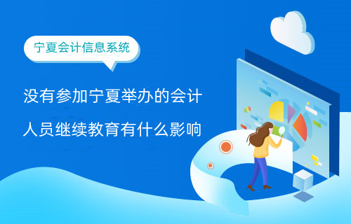 沒有參加寧夏舉辦的會計人員繼續教育有什么影響? 沒有參加寧夏舉辦的會計人員繼續教育有什么影響?