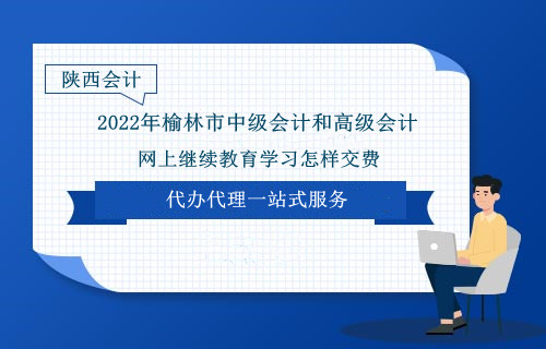 2024年榆林市中級(jí)會(huì)計(jì)和高級(jí)會(huì)計(jì)網(wǎng)上繼續(xù)教育學(xué)習(xí)怎樣交費(fèi) 2024年榆林市中級(jí)會(huì)計(jì)和高級(jí)會(huì)計(jì)網(wǎng)上繼續(xù)教育學(xué)習(xí)怎樣交費(fèi)