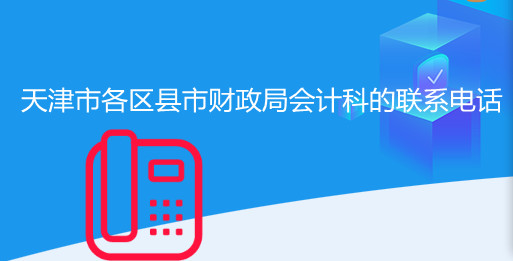 天津市各區縣市財政局會計科的聯系電話是多少 天津市各區縣市財政局會計科的聯系電話是多少