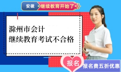 2024年滁州市會計繼續教育考試不合格 2024年滁州市會計繼續教育考試不合格