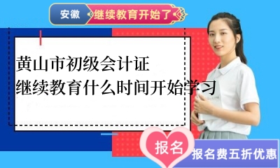 2024年黃山市初級會計證繼續(xù)教育什么時間開始學習 2024年黃山市初級會計證繼續(xù)教育什么時間開始學習