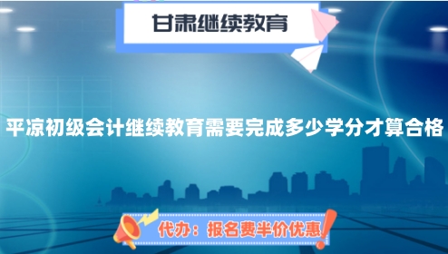 參加2024年平涼初級會計繼續教育需要完成多少學分才算合格? 參加2024年平涼初級會計繼續教育需要完成多少學分才算合格?