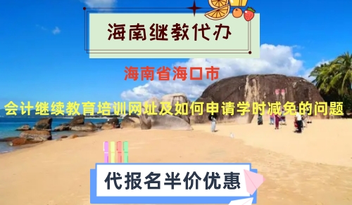 關于2024年海南省海口會計繼續教育培訓網址及如何申請學時減免的問題 關于2024年海南省海口會計繼續教育培訓網址及如何申請學時減免的問題