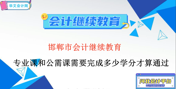 河北省邯鄲市會(huì)計(jì)繼續(xù)教育專業(yè)課和公需課需要完成多少學(xué)分才算通過(guò)