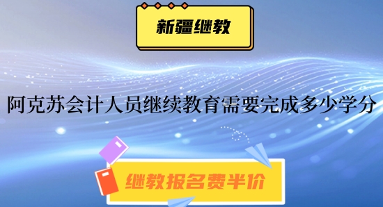 2024年阿克蘇會(huì)計(jì)人員繼續(xù)教育需要完成多少學(xué)分? 2024年阿克蘇會(huì)計(jì)人員繼續(xù)教育需要完成多少學(xué)分?