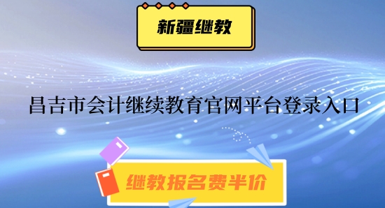 2024年昌吉市會計繼續(xù)教育官網(wǎng)平臺登錄入口 2024年昌吉市會計繼續(xù)教育官網(wǎng)平臺登錄入口