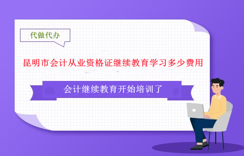 昆明市會計從業(yè)資格證繼續(xù)教育學(xué)習(xí)多少費用 昆明市會計從業(yè)資格證繼續(xù)教育學(xué)習(xí)多少費用