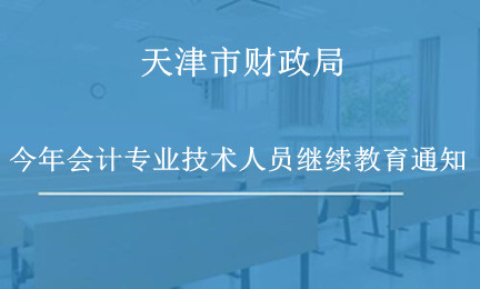 天津市財政局關于做好2024年度會計專業技術人員繼續教育工作的通知 天津市財政局關于做好2024年度會計專業技術人員繼續教育工作的通知